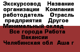 Экскурсовод › Название организации ­ Компания-работодатель › Отрасль предприятия ­ Другое › Минимальный оклад ­ 1 - Все города Работа » Вакансии   . Челябинская обл.,Аша г.